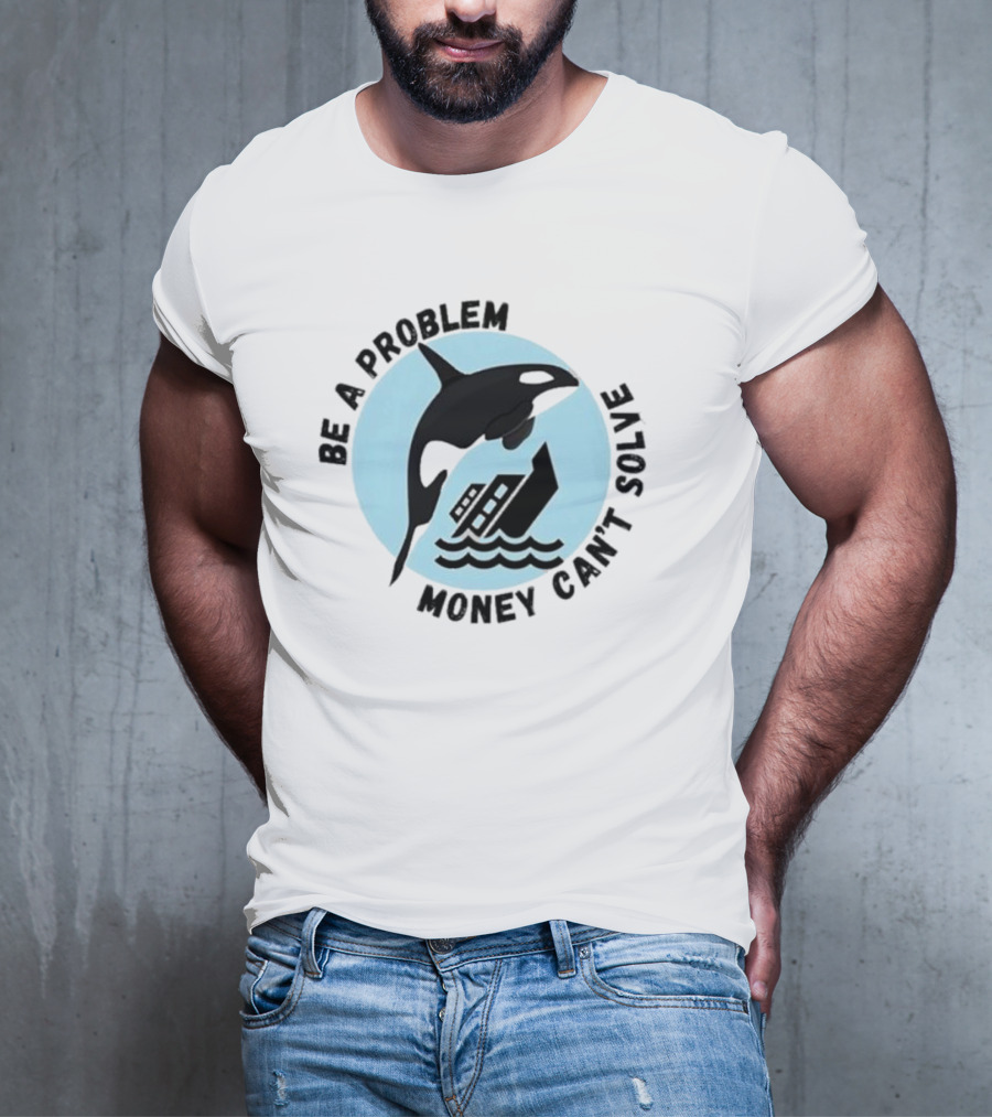 Be A Problem Money Can’t Solve Orca Flipping Boat T-Shirt