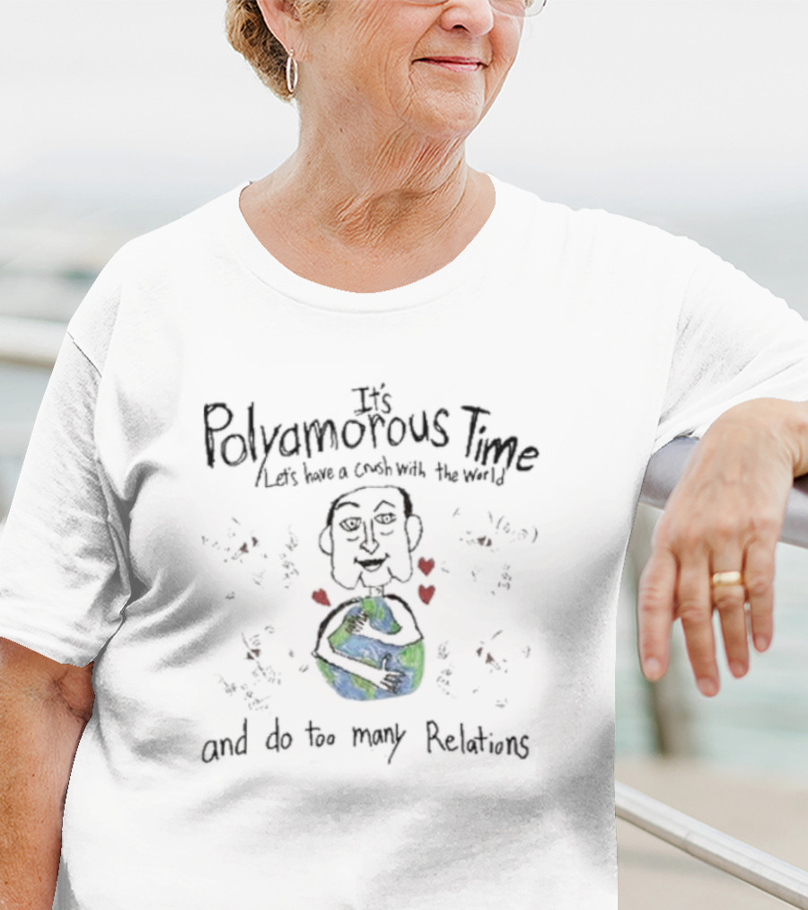 It's Polyamorous Time Let's Have A Crush With The World And Do Too Many Relations T-Shirt