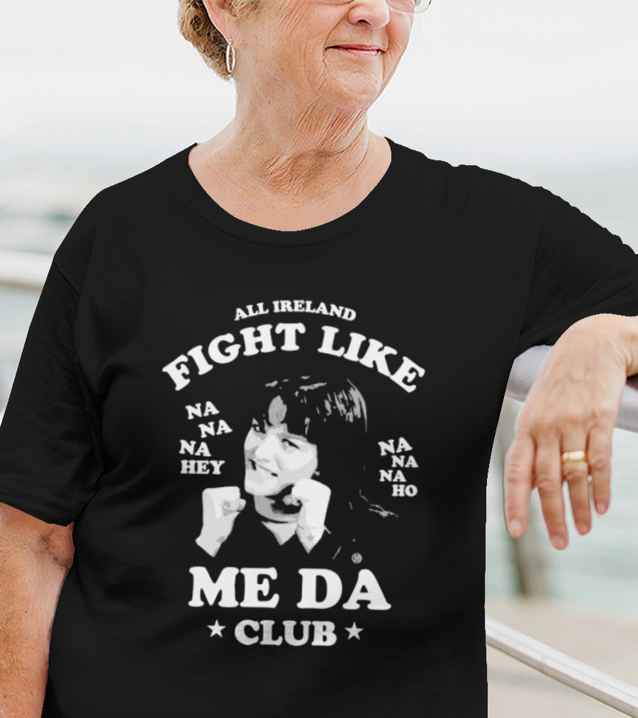 All Ireland Fight Like Na Na Na Hey Na Na Na Ho Me Da Club T-Shirt