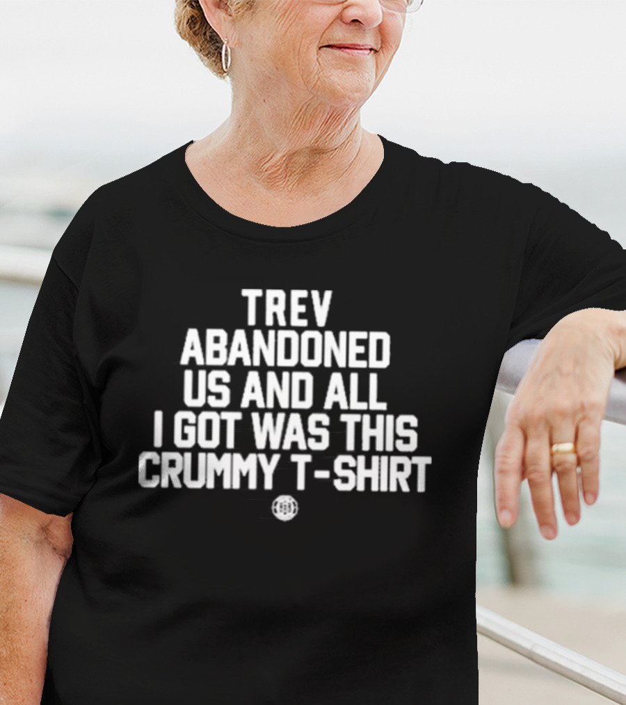 Trev Abandoned Us And All I Got Was This Crummy T-Shirt