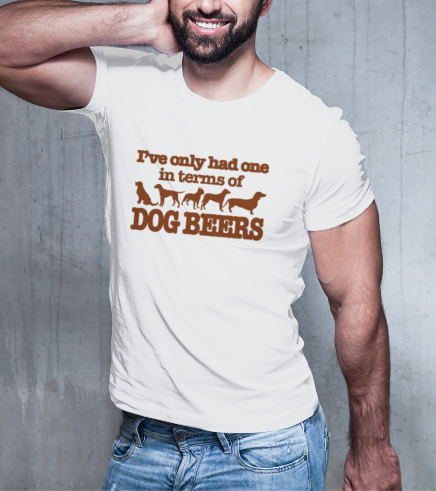 I've Only Had One In Terms Of Dog Beers T-Shirt