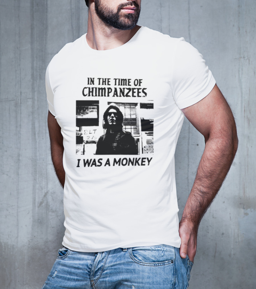 In The Time Of Chimpanzees I Was A Monkey T-Shirt