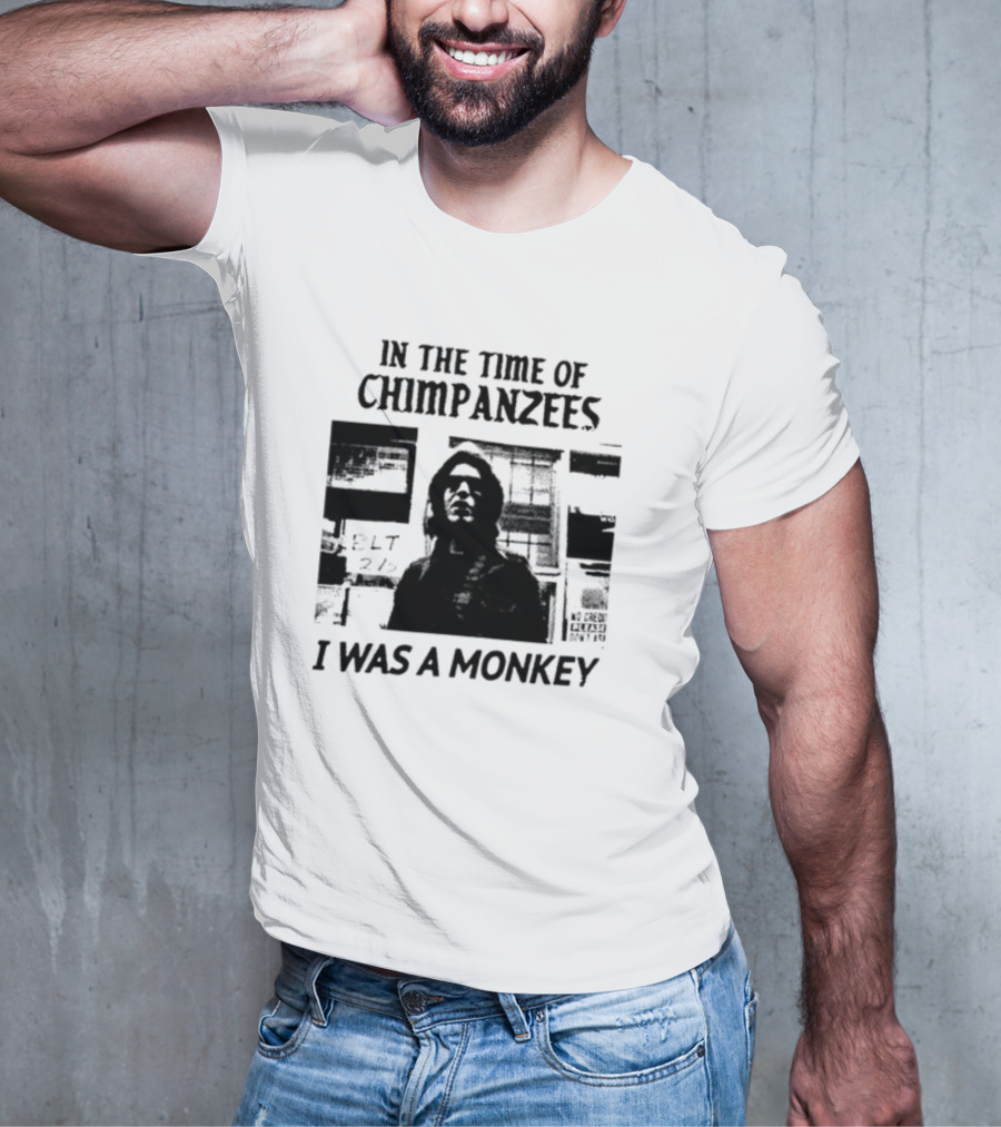 In The Time Of Chimpanzees I Was A Monkey T-Shirt