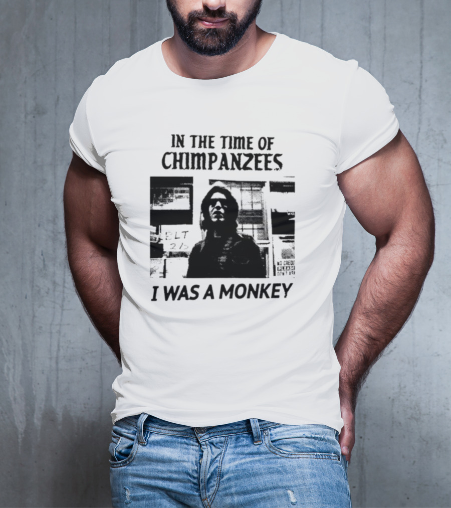 In The Time Of Chimpanzees I Was A Monkey T-Shirt