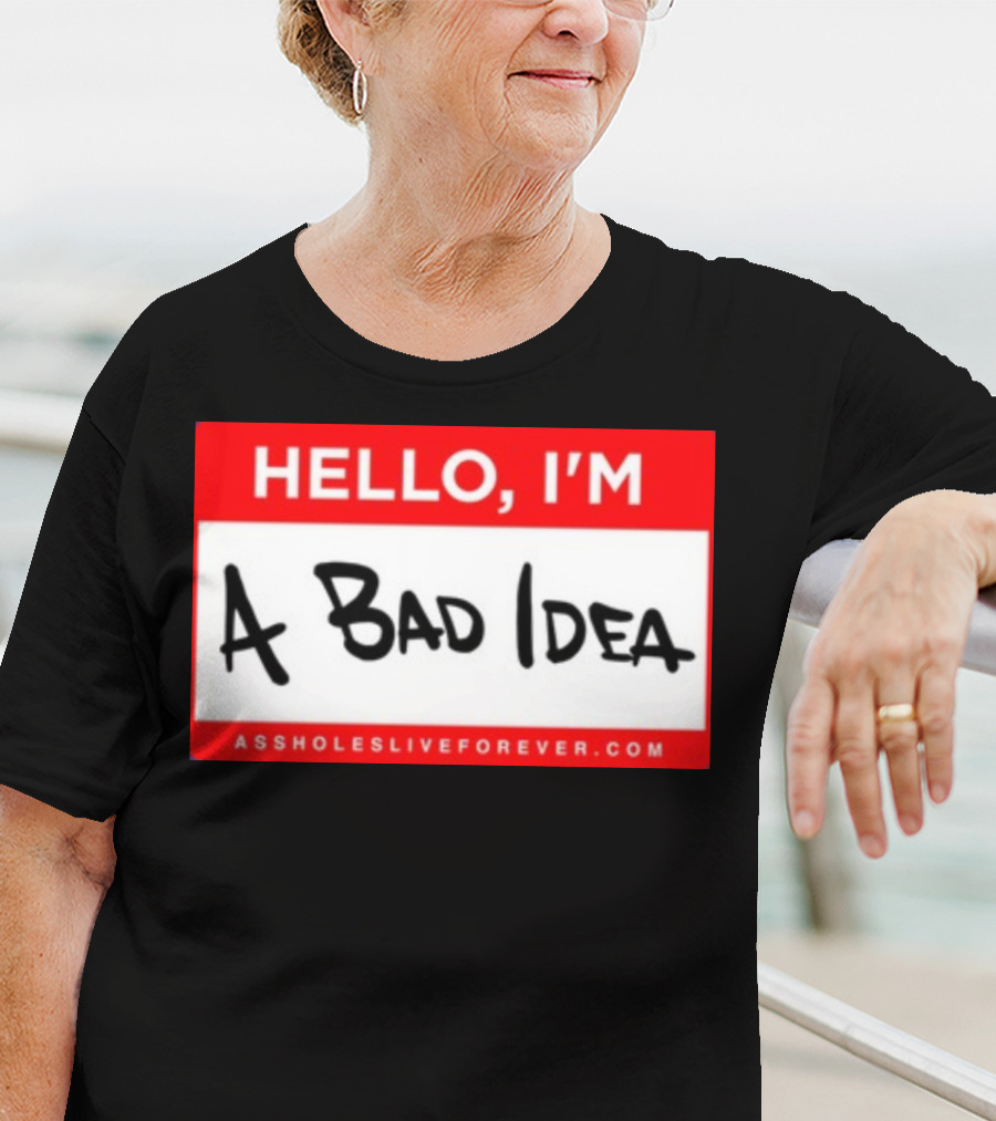 Hello I'm A Bad Idea Assholes Live Forever T-Shirt