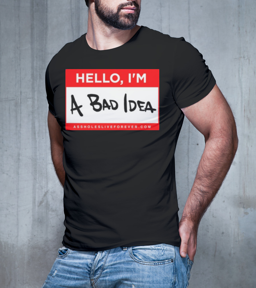 Hello I'm A Bad Idea Assholes Live Forever T-Shirt