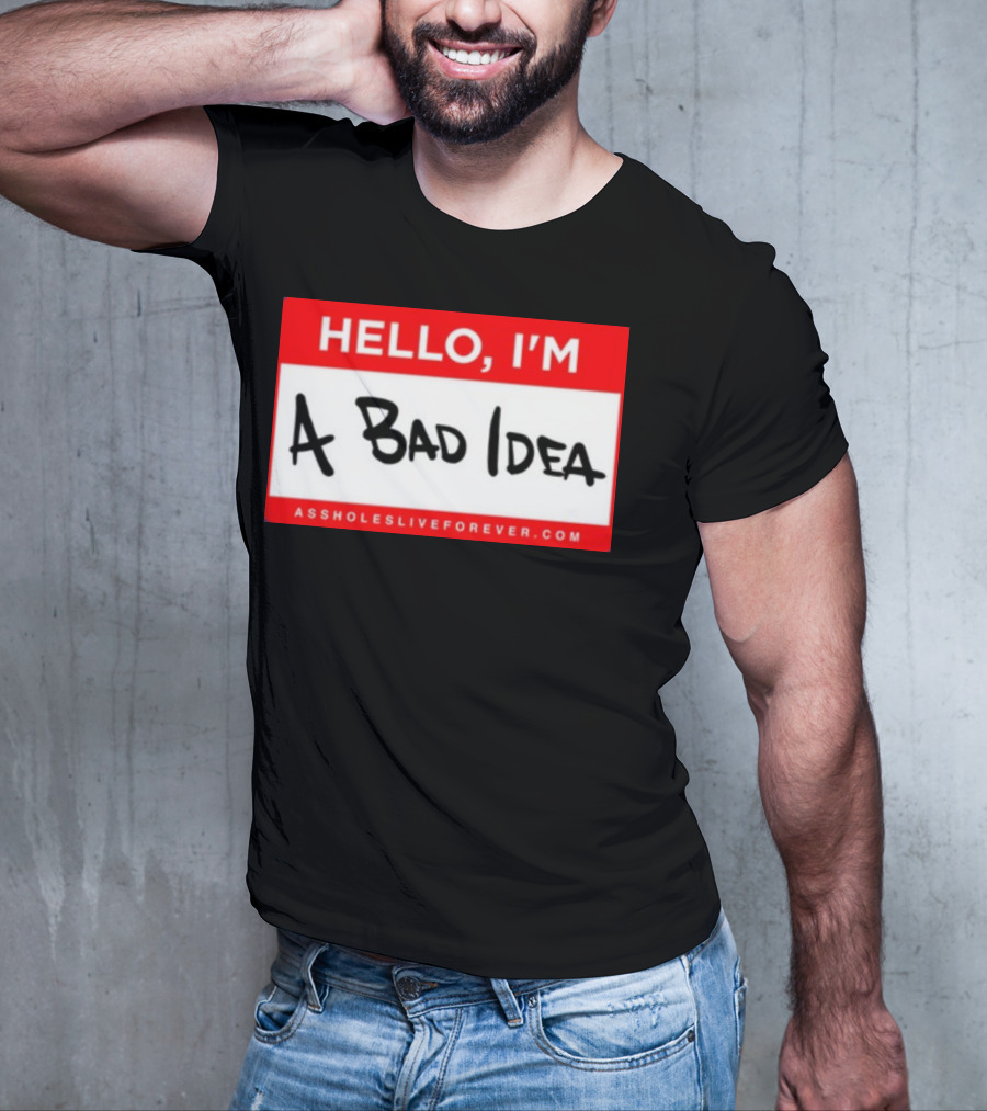 Hello I'm A Bad Idea Assholes Live Forever T-Shirt