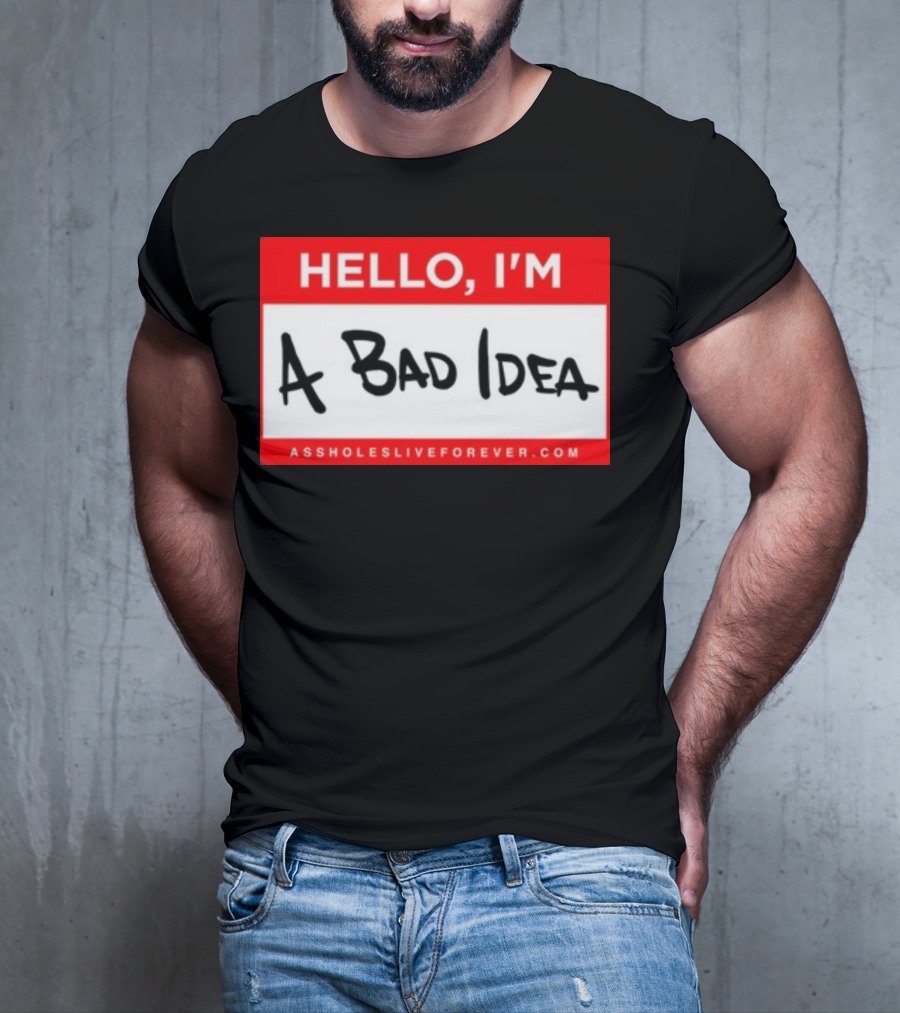 Hello I'm A Bad Idea Assholes Live Forever T-Shirt