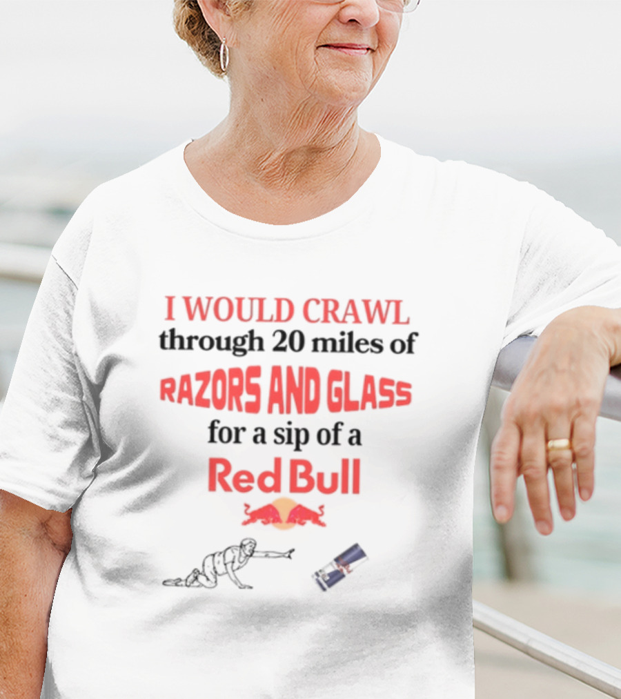 I Would Crawl Through 20 Miles Of Razors And Glass For A Sip Of A Red Bull With Bull Logo And Crawling Figure T-Shirt