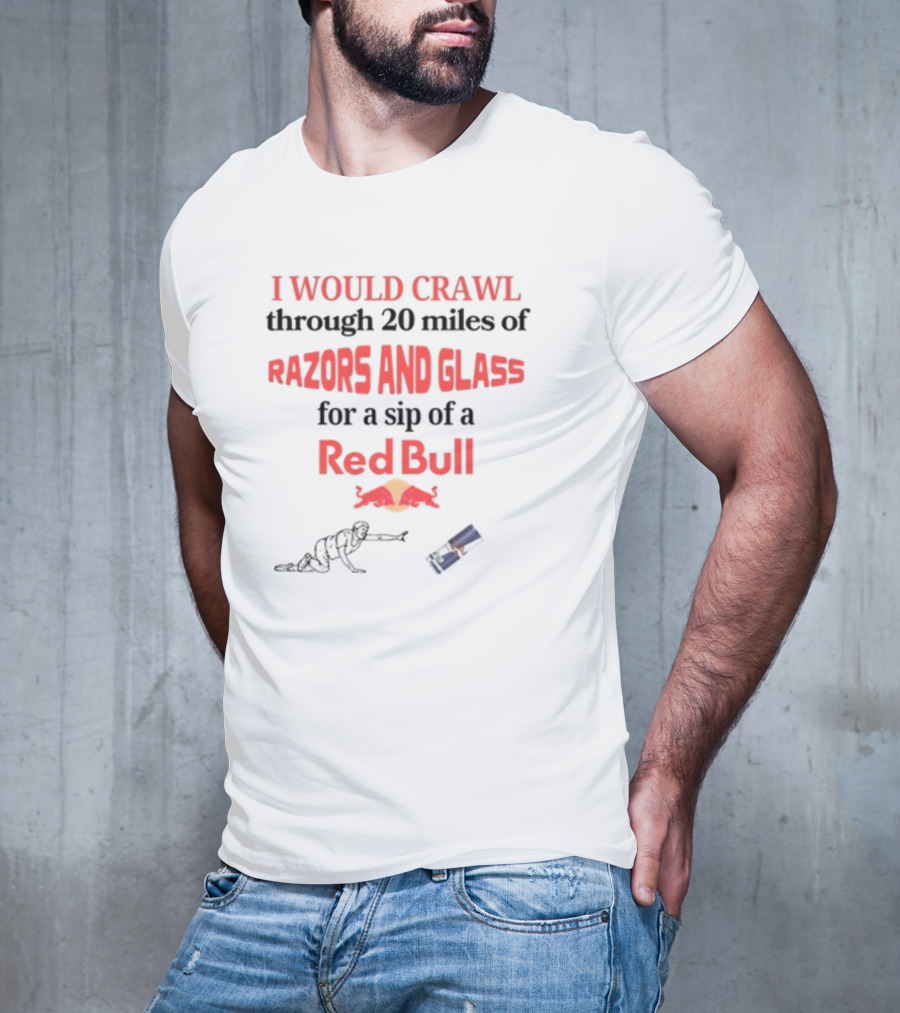 I Would Crawl Through 20 Miles Of Razors And Glass For A Sip Of A Red Bull With Bull Logo And Crawling Figure T-Shirt