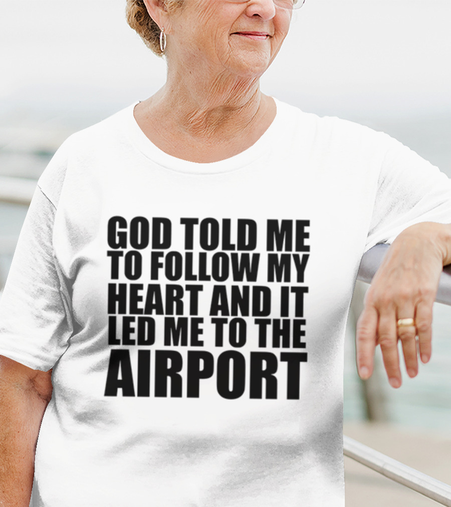 God Told Me To Follow My Heart And It Led Me To The Airport T-Shirt