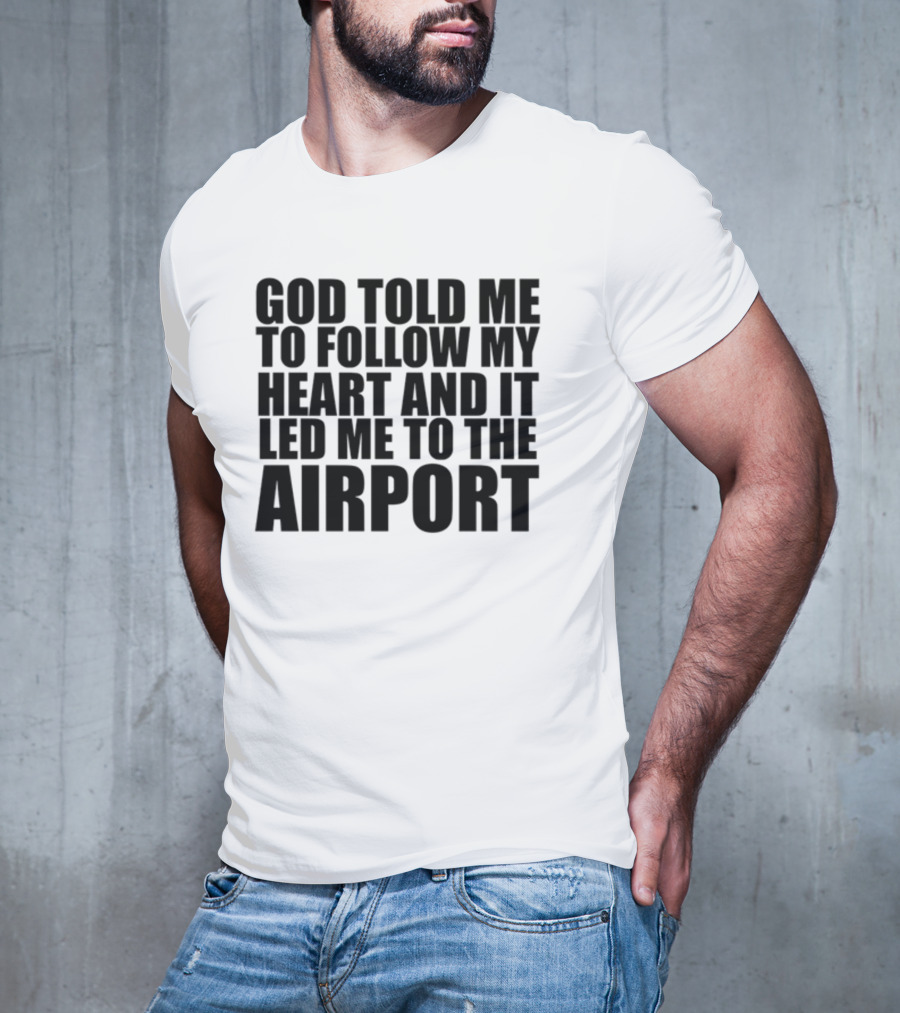 God Told Me To Follow My Heart And It Led Me To The Airport T-Shirt