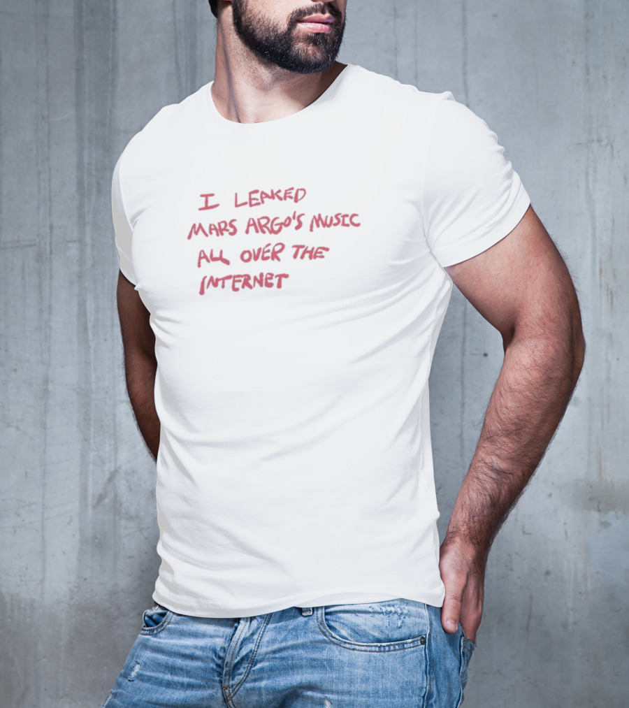 I Leaked Mars Argo's Music All Over The Internet T-Shirt