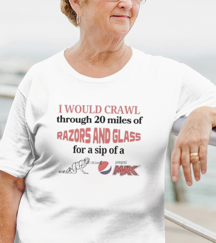 I Would Crawl Through 20 Miles Of Razors And Glass For A Sip Of Pepsi Max T-Shirt