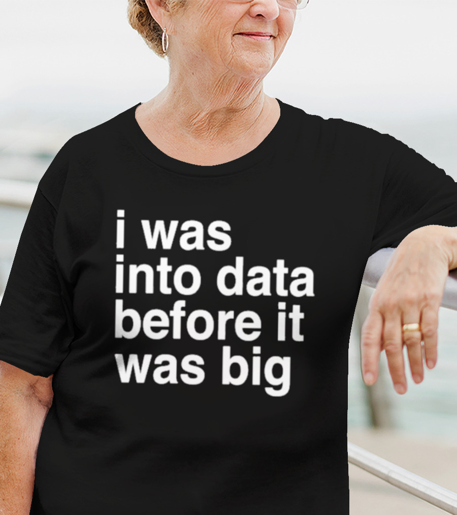 I Was Into Data Before It Was Big T-Shirt