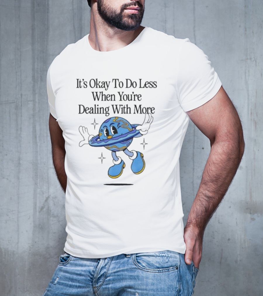 It's Okay To Do Less When You're Dealing With More Planet Cartoon T-Shirt