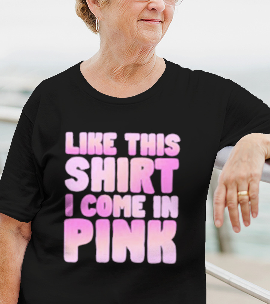 LIKE THIS SHIRT I COME IN PINK T-Shirt