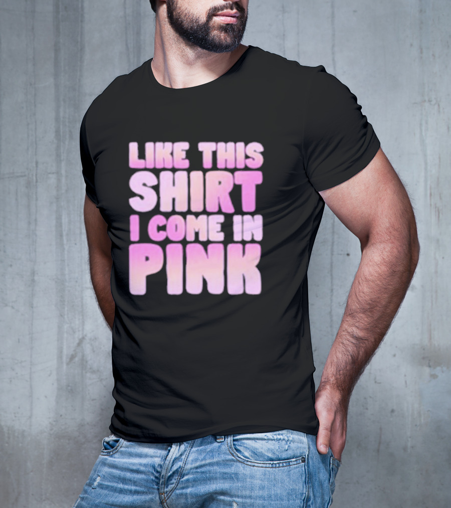 LIKE THIS SHIRT I COME IN PINK T-Shirt