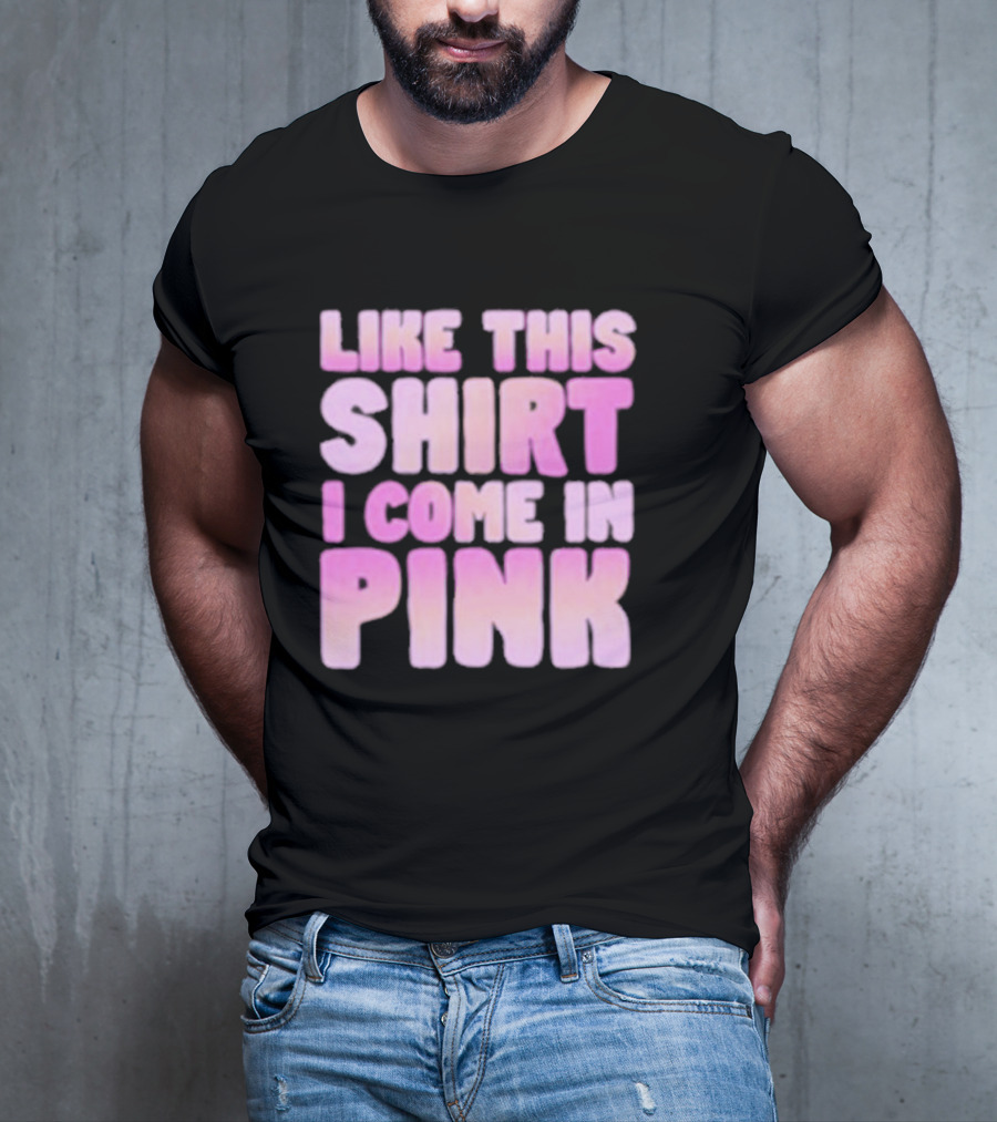 LIKE THIS SHIRT I COME IN PINK T-Shirt