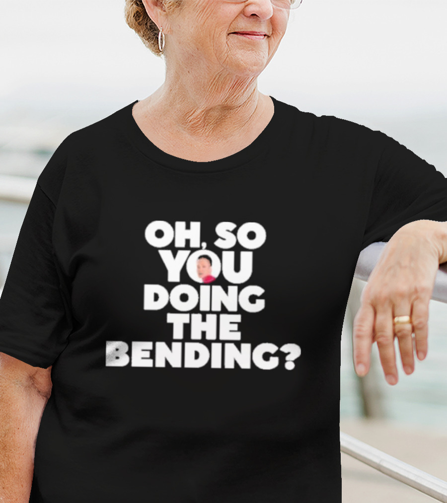 Oh So You Doing The Bending T-Shirt