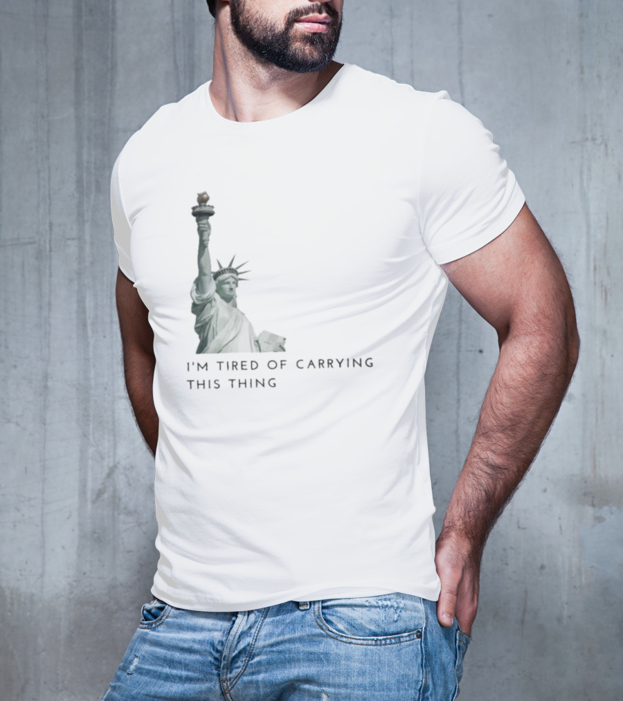 Statue Of Liberty Humor I'm Tired Of Carrying This Thing T-Shirt