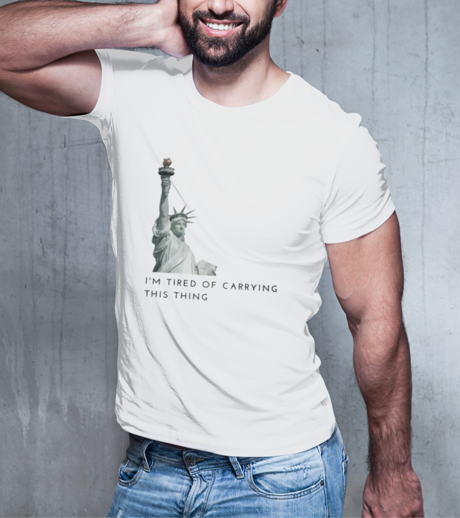 Statue Of Liberty Humor I'm Tired Of Carrying This Thing T-Shirt
