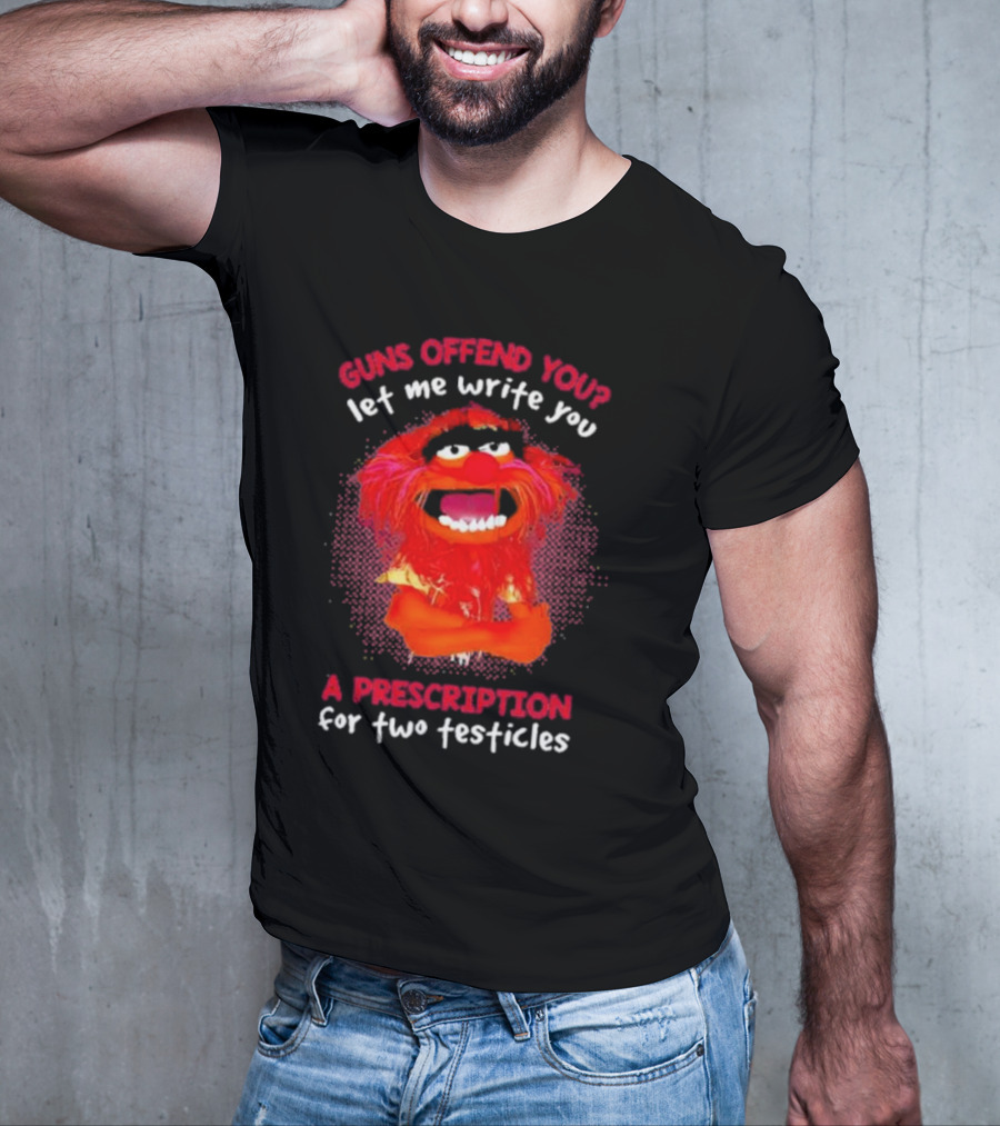 Guns Offend You Let Me Write You A Prescription For Two Testicles Muppet Animal T-Shirt