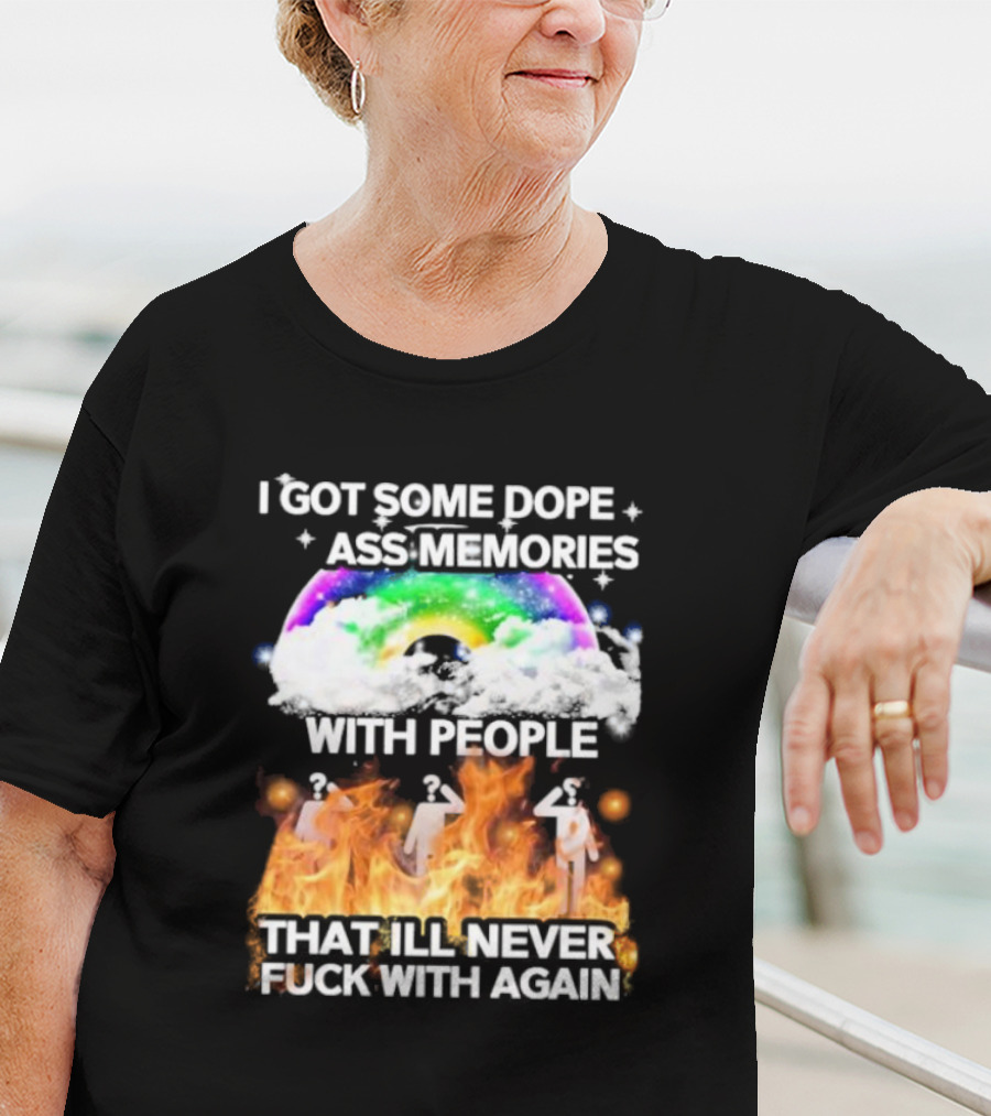 I Got Some Dope Ass Memories With People That Ill Never Fck With Again Rainbow Clouds Figures Fire T-Shirt