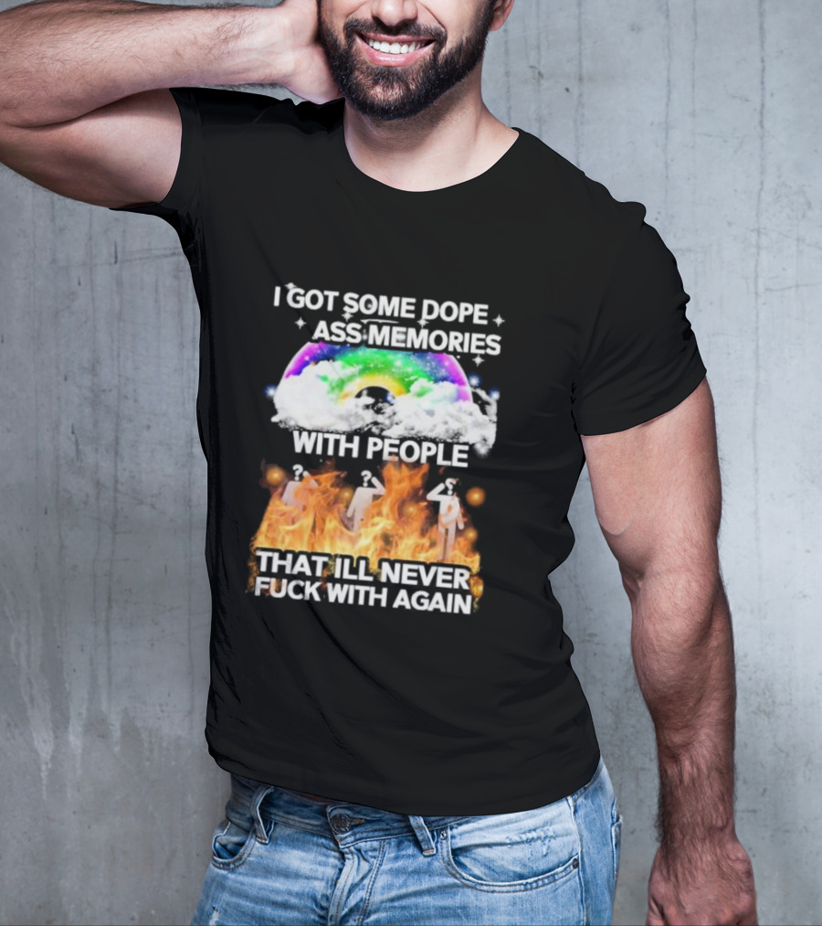 I Got Some Dope Ass Memories With People That Ill Never Fck With Again Rainbow Clouds Figures Fire T-Shirt