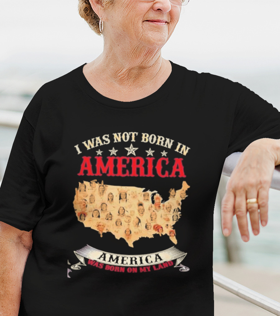 I Was Not Born In America America Was Born On My Land Native Map T-Shirt