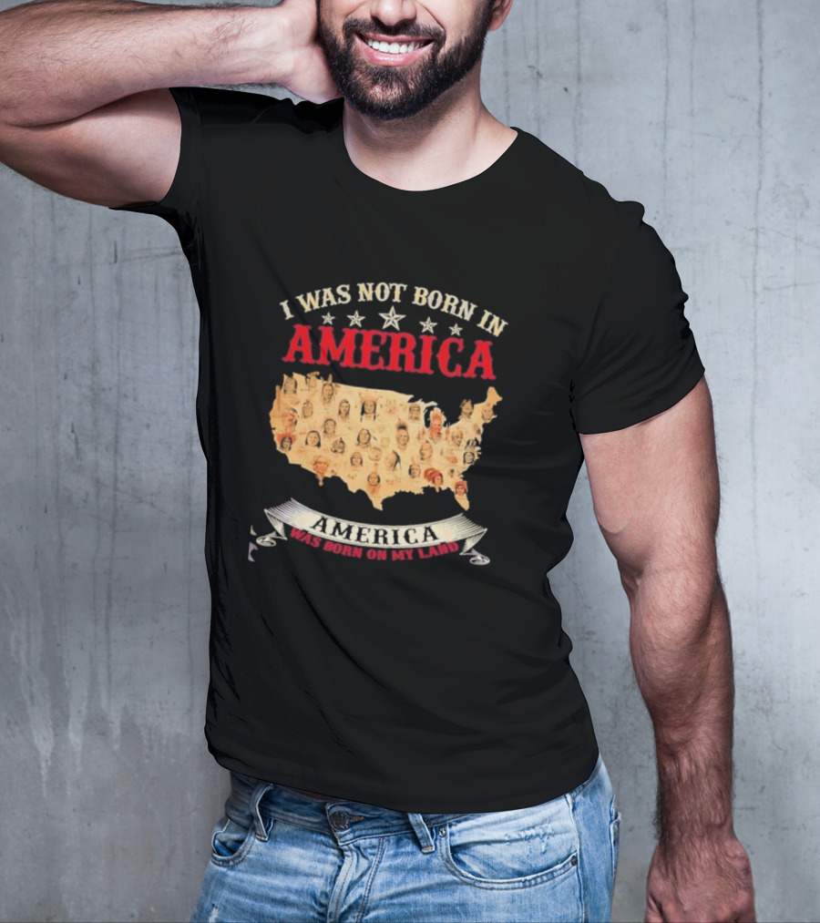I Was Not Born In America America Was Born On My Land Native Map T-Shirt