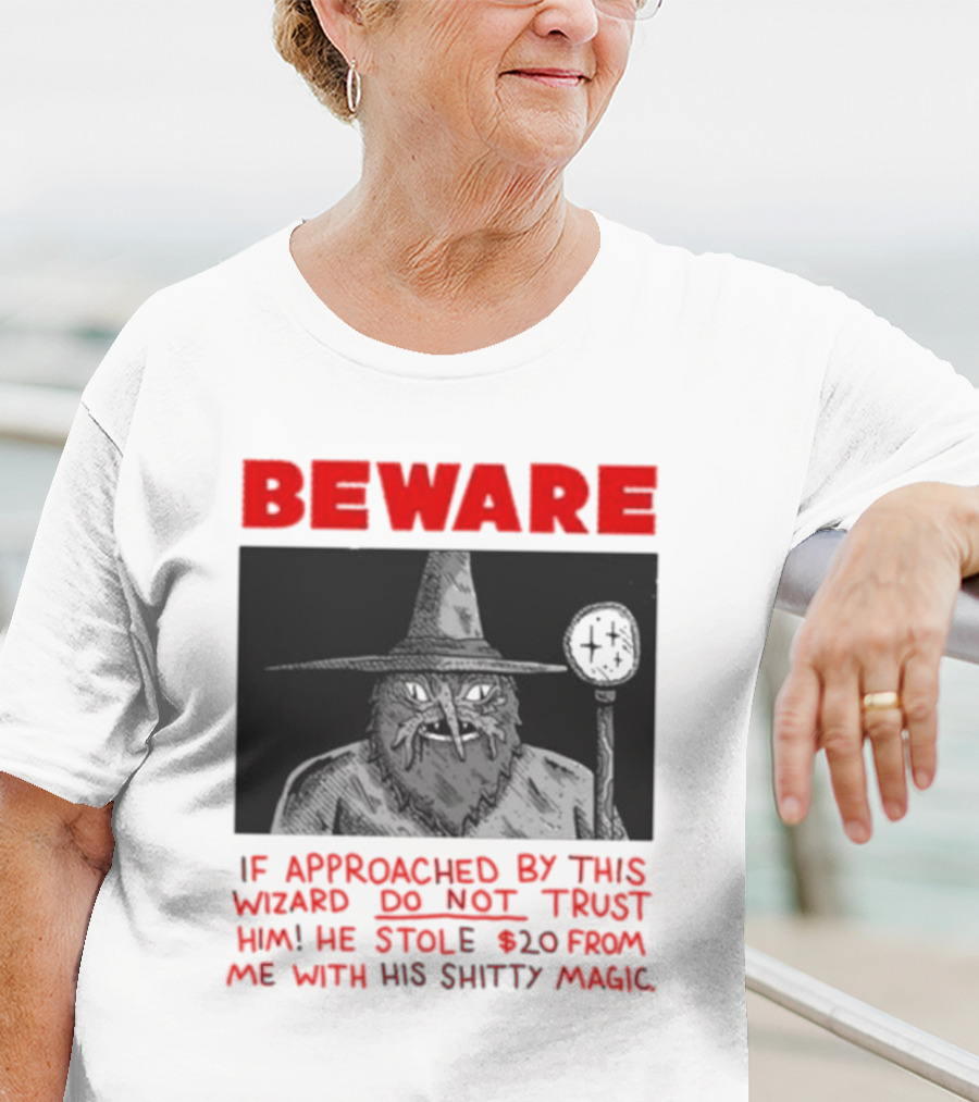 Beware If Approached By This Wizard Do Not Trust Him He Stole 20 From Me With His Shitty Magic T-Shirt