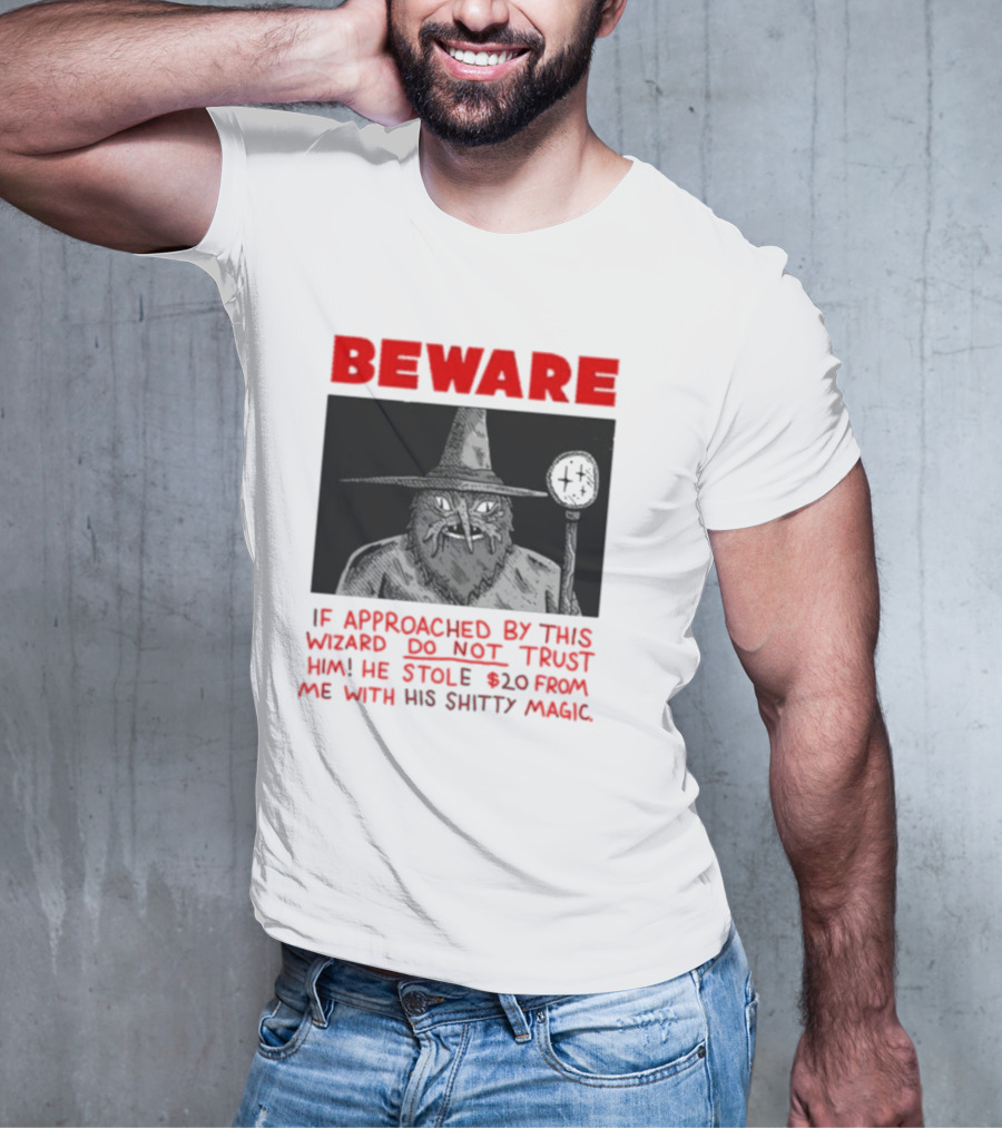 Beware If Approached By This Wizard Do Not Trust Him He Stole 20 From Me With His Shitty Magic T-Shirt