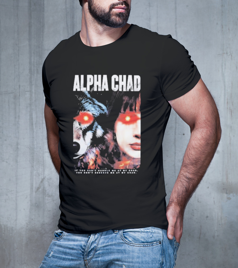 ALPHA CHAD If You Can't Handle Me At My Chad You Don't Deserve Me At My Chad T-Shirt