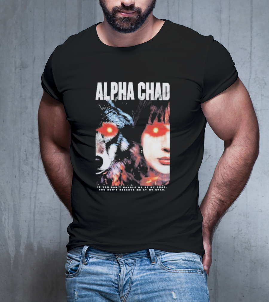 ALPHA CHAD If You Can't Handle Me At My Chad You Don't Deserve Me At My Chad T-Shirt