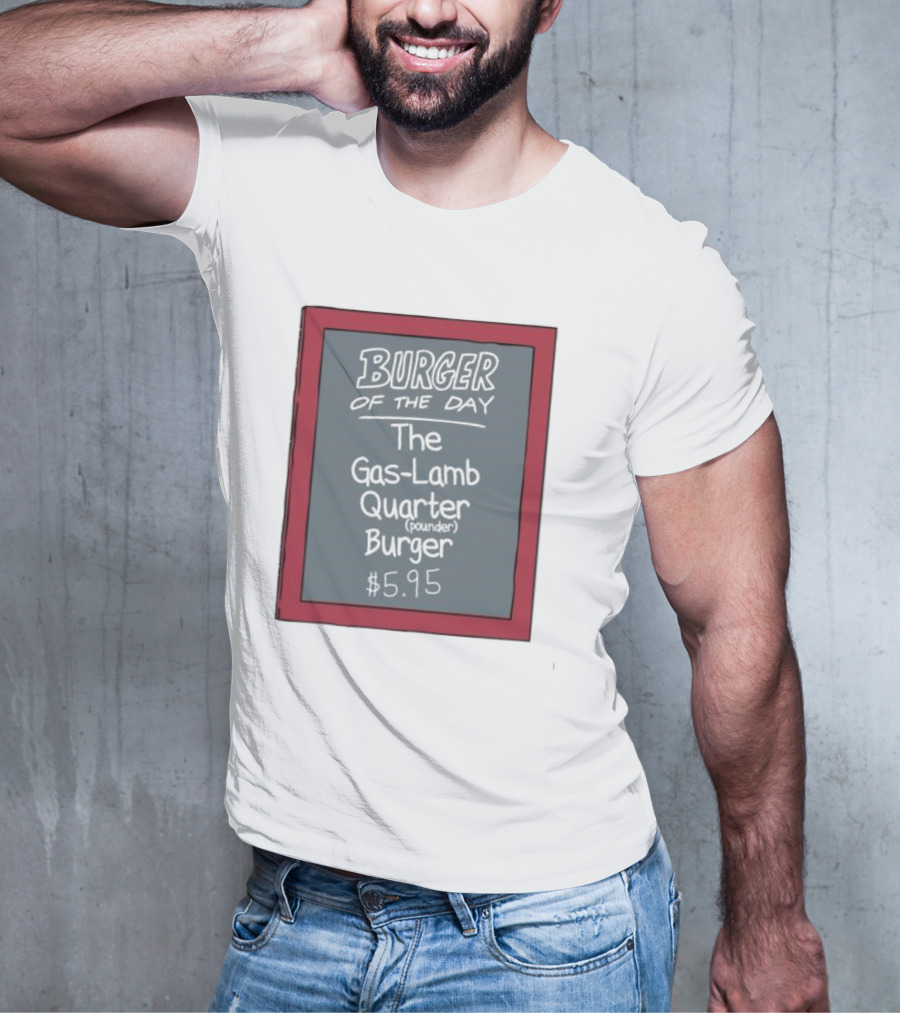Burger Of The Day The Gas-Lamb Quarter Pounder Burger $5.95 T-Shirt