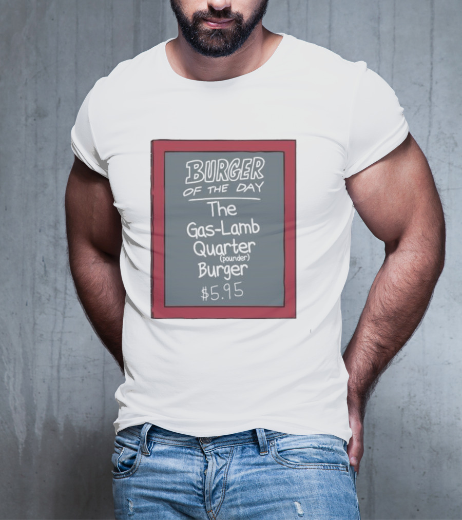 Burger Of The Day The Gas-Lamb Quarter Pounder Burger $5.95 T-Shirt
