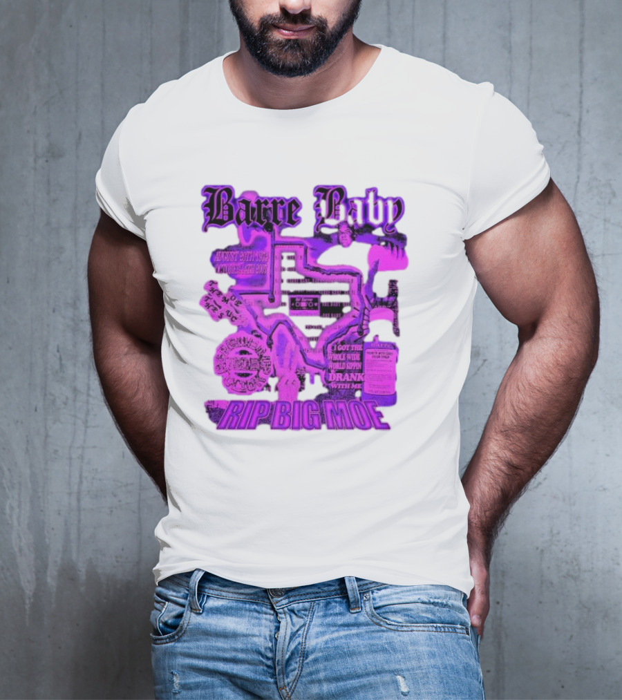 Barre Baby Rip Big Moe Almost Dying To Get Here I Got The Whole Wide World Drankin With Me T-Shirt