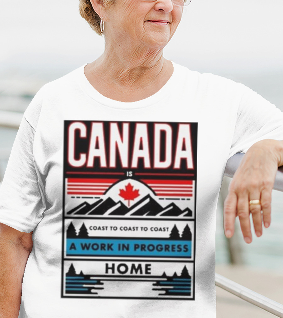 CANADA Is Coast To Coast To Coast A Work In Progress Home T-Shirt