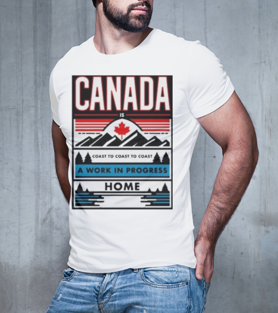 CANADA Is Coast To Coast To Coast A Work In Progress Home T-Shirt