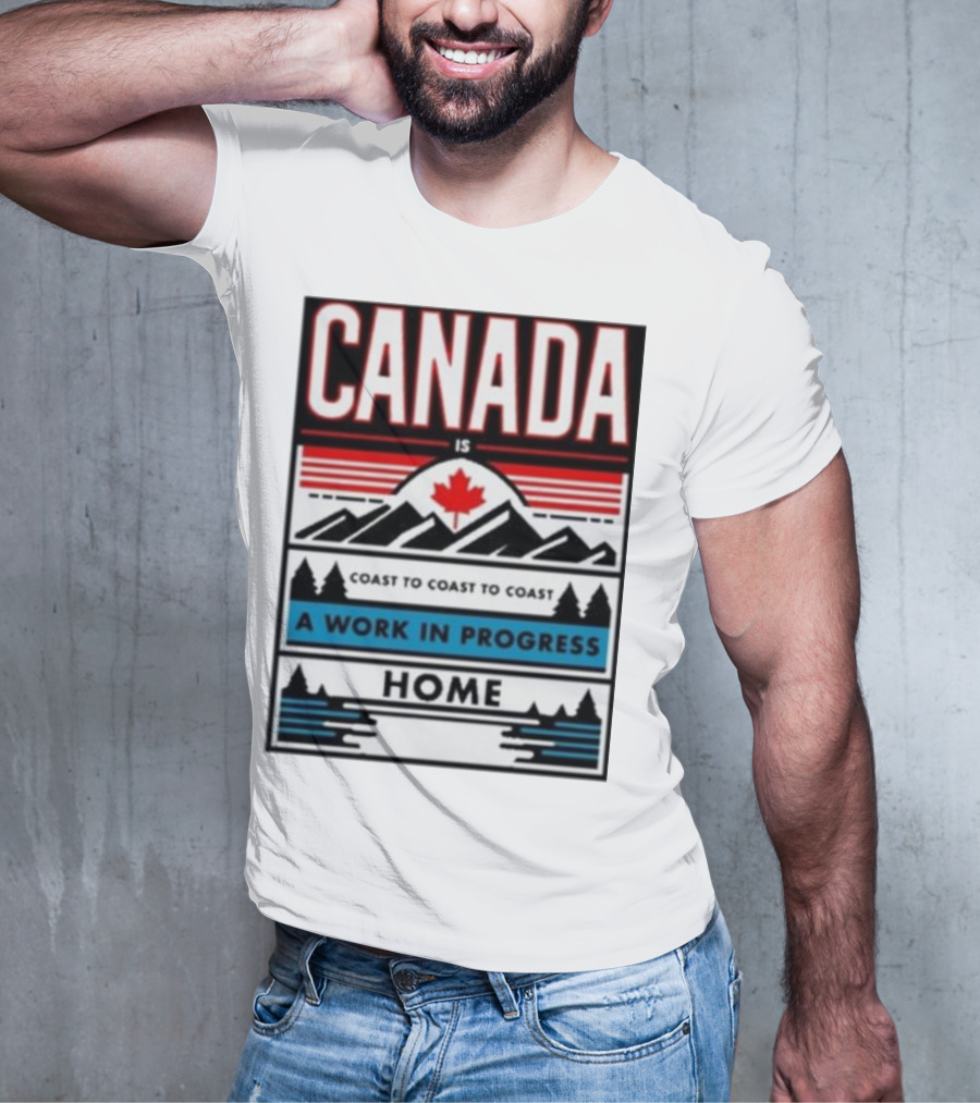 CANADA Is Coast To Coast To Coast A Work In Progress Home T-Shirt