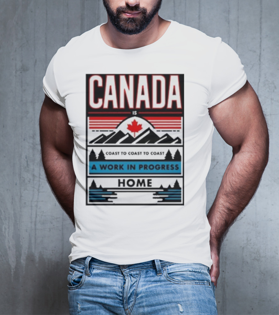 CANADA Is Coast To Coast To Coast A Work In Progress Home T-Shirt
