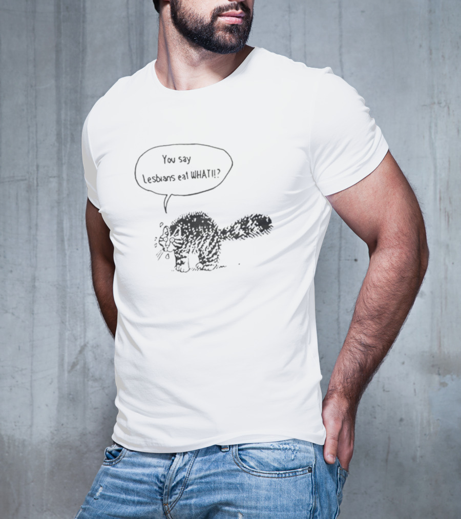 Cat You Say Lesbians Eat What T-Shirt