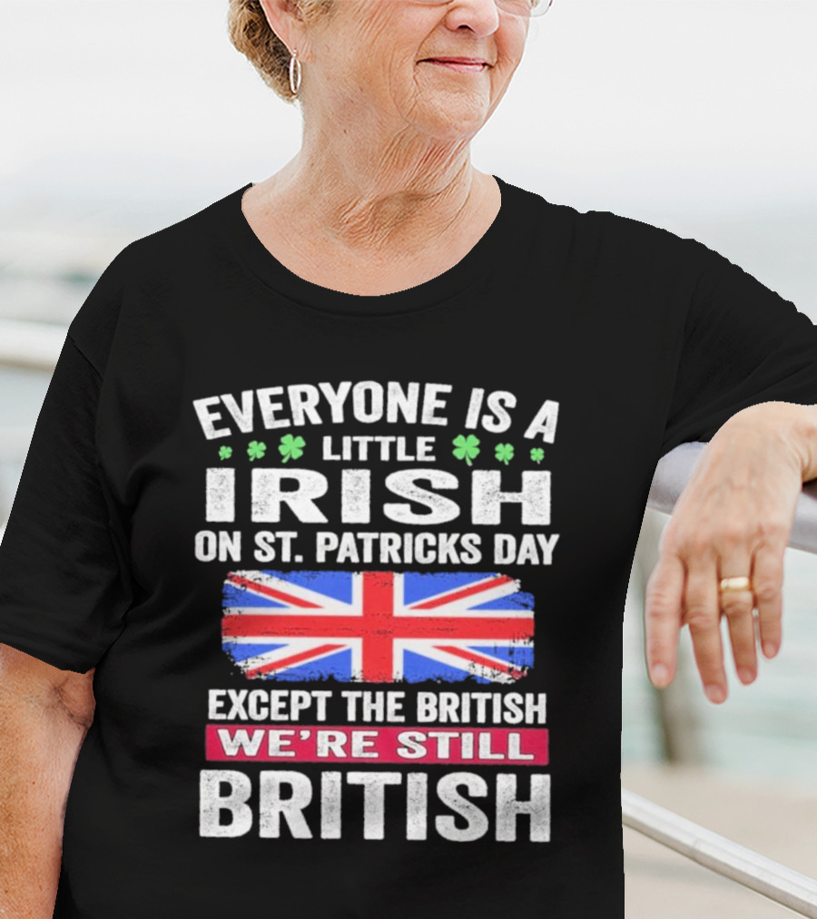 Everyone Is A Little Irish On St Patrick’s Day Except The British We’re Still British Union Jack T-Shirt