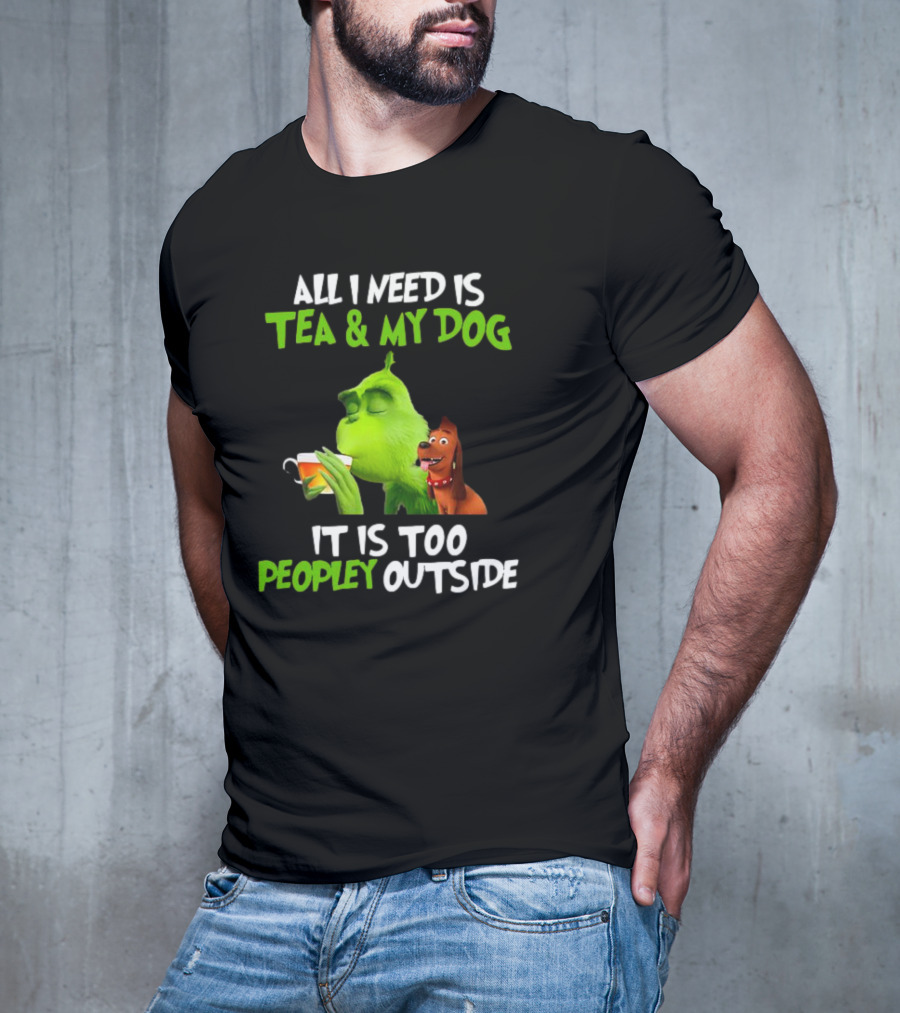 Grinch Tea My Dog Too Peopley Outside All I Need T-Shirt