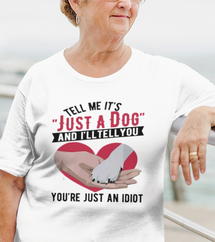 Tell Me It’s Just A Dog And I’ll Tell You You’re Just An Idiot Hand And Dog Paw In Heart T-Shirt