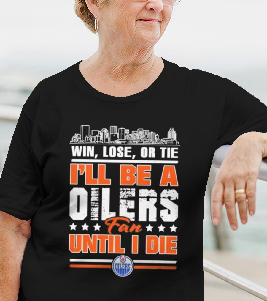 Win Lose Or Tie I'll Be An Oilers Fan Until I Die Edmonton Oilers T-Shirt