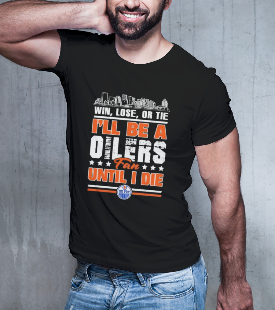 Win Lose Or Tie I'll Be An Oilers Fan Until I Die Edmonton Oilers T-Shirt