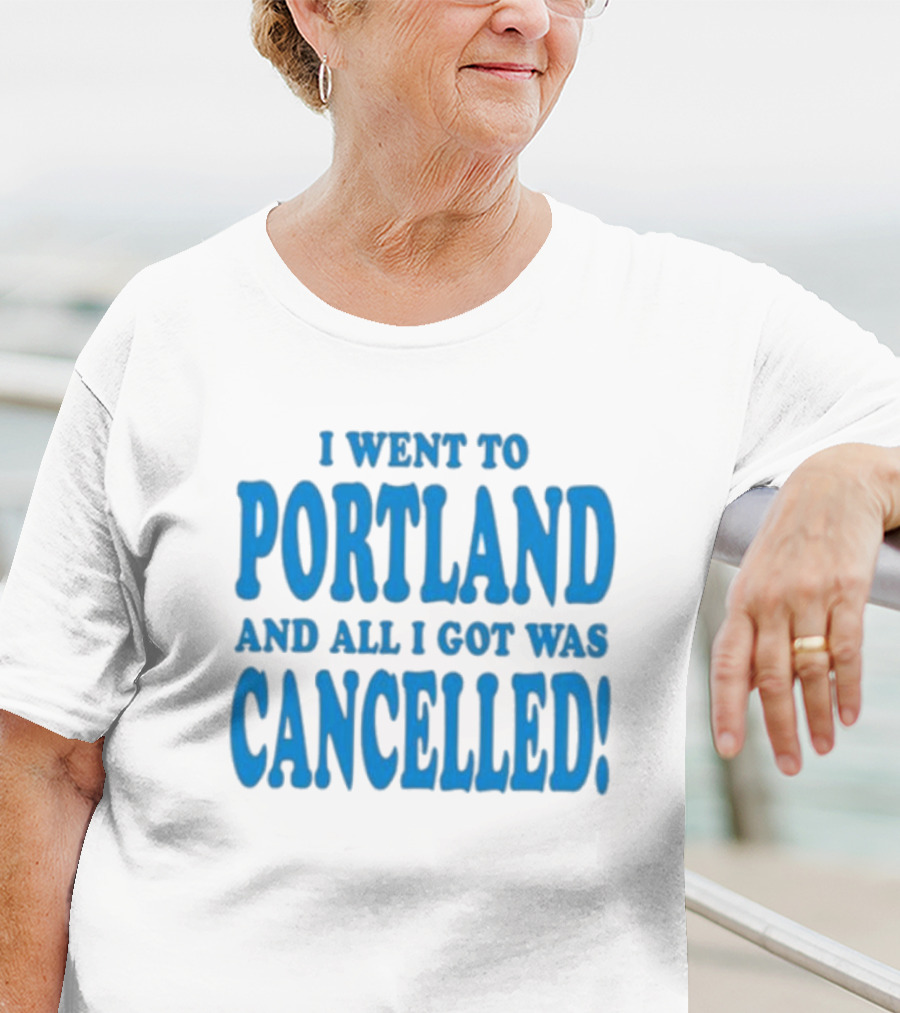 I Went To Portland And All I Got Was Cancelled T-Shirt