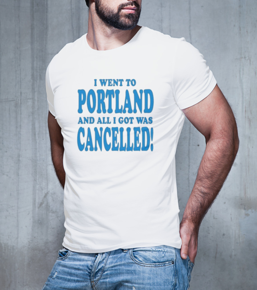 I Went To Portland And All I Got Was Cancelled T-Shirt